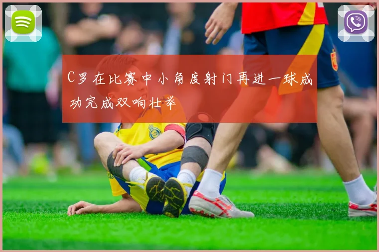 C罗在比赛中小角度射门再进一球成功完成双响壮举