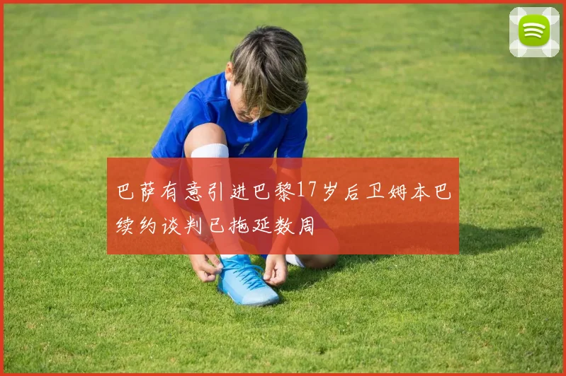 巴萨有意引进巴黎17岁后卫姆本巴续约谈判已拖延数周