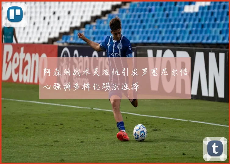 阿森纳战术灵活性引发罗塞尼尔信心强调多样化踢法选择