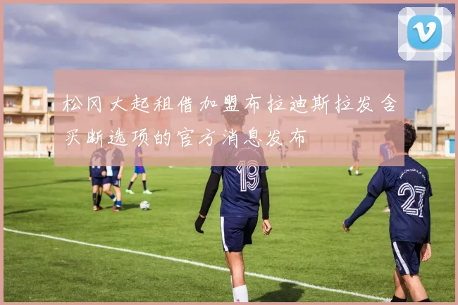 松冈大起租借加盟布拉迪斯拉发含买断选项的官方消息发布